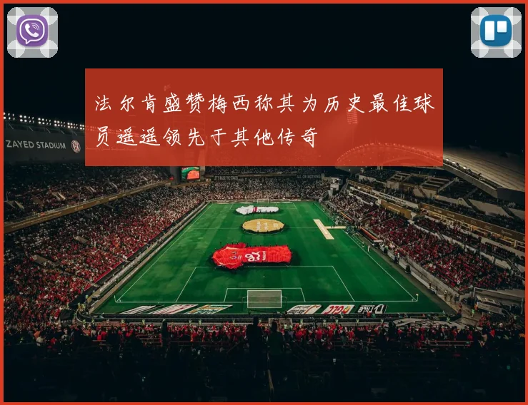 法尔肯盛赞梅西称其为历史最佳球员遥遥领先于其他传奇