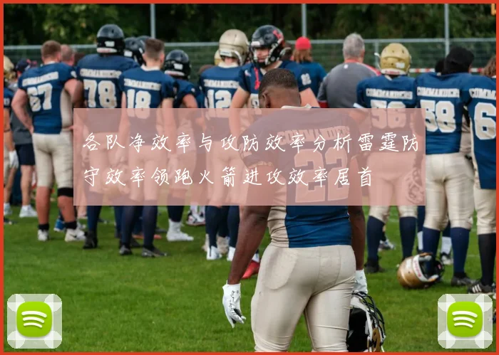 各队净效率与攻防效率分析雷霆防守效率领跑火箭进攻效率居首