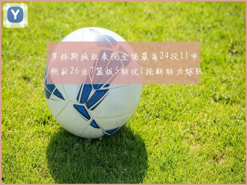 罗林斯疯狂表现全场最高24投11中斩获26分7篮板5助攻1抢断助力球队胜利
