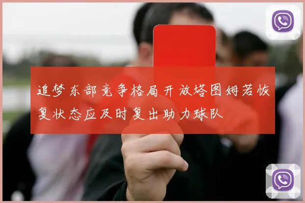 追梦东部竞争格局开放塔图姆若恢复状态应及时复出助力球队