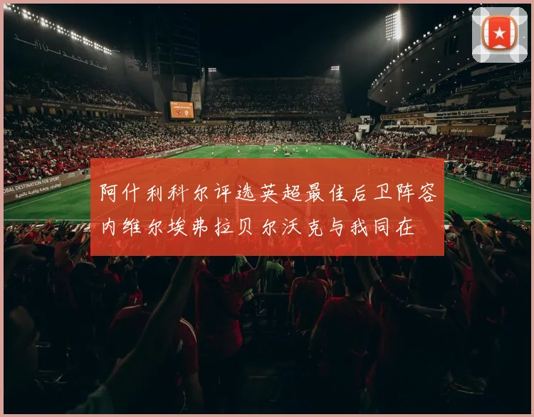 阿什利科尔评选英超最佳后卫阵容内维尔埃弗拉贝尔沃克与我同在