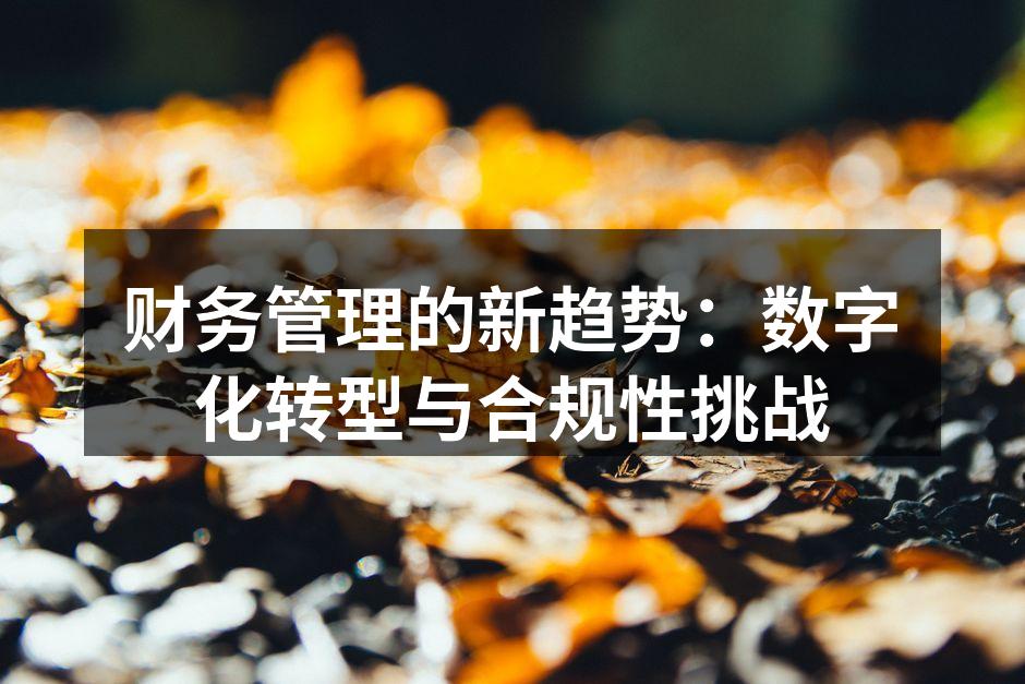 财务管理的新趋势：数字化转型与合规性挑战
